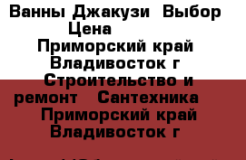 Ванны Джакузи! Выбор! › Цена ­ 28 000 - Приморский край, Владивосток г. Строительство и ремонт » Сантехника   . Приморский край,Владивосток г.